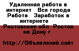 Удаленная работа в интернет - Все города Работа » Заработок в интернете   . Ростовская обл.,Ростов-на-Дону г.